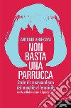 Non basta una parrucca. Storie di transessualismo dal maschile al femminile libro