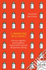 Il bambino migliore? Che cosa significa essere genitori responsabili al tempo del genome editing libro