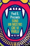 Sono un mostro che vi parla libro di Preciado Paul B.