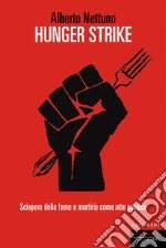 Hunger strike. Sciopero della fame e martirio come atto politico libro