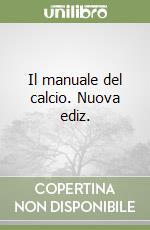 Il manuale del calcio. Nuova ediz. libro