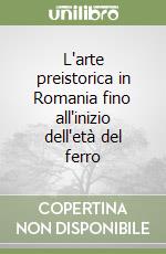 L'arte preistorica in Romania fino all'inizio dell'età del ferro