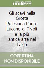 Gli scavi nella Grotta Polesini a Ponte Lucano di Tivoli e la più antica arte nel Lazio libro