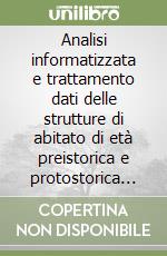 Analisi informatizzata e trattamento dati delle strutture di abitato di età preistorica e protostorica in Italia libro