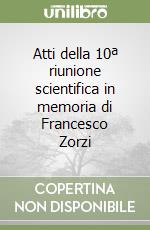 Atti della 10ª riunione scientifica in memoria di Francesco Zorzi libro