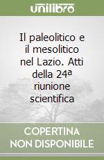 Il paleolitico e il mesolitico nel Lazio. Atti della 24ª riunione scientifica libro