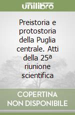 Preistoria e protostoria della Puglia centrale. Atti della 25ª riunione scientifica libro