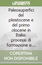 Paleosuperfici del pleistocene e del primo olocene in Italia: processi di formazione e interpretazione. Atti della 30ª riunione scientifica libro