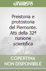 Preistoria e protostoria del Piemonte. Atti della 32ª riunione scientifica libro