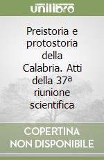 Preistoria e protostoria della Calabria. Atti della 37ª riunione scientifica libro