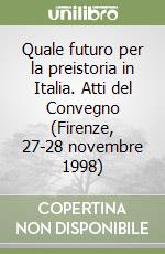 Quale futuro per la preistoria in Italia. Atti del Convegno (Firenze, 27-28 novembre 1998) libro