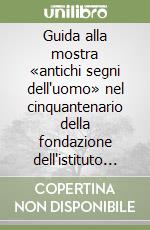 Guida alla mostra «antichi segni dell'uomo» nel cinquantenario della fondazione dell'istituto italiano di preistoria e protostoria