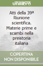 Atti della 39ª Riunione scientifica. Materie prime e scambi nella preistoria italiana libro