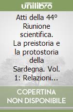 Atti della 44° Riunione scientifica. La preistoria e la protostoria della Sardegna. Vol. 1: Relazioni generali