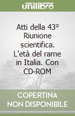 Atti della 43° Riunione scientifica. L'età del rame in Italia. Con CD-ROM