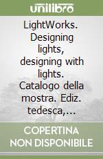 LightWorks. Designing lights, designing with lights. Catalogo della mostra. Ediz. tedesca, italiana, inglese e francese