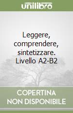 Leggere, comprendere, sintetizzare. Livello A2-B2