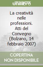 La creatività nelle professioni. Atti del Convegno (Bolzano, 14 febbraio 2007) libro