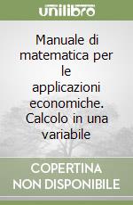 Manuale di matematica per le applicazioni economiche. Calcolo in una variabile libro