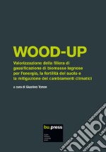 Wood-up. Valorizzazione della filiera di gassificazione di biomasse legnose per l'energia, la fertilità del suolo e la mitigazione dei cambiamenti climatici libro