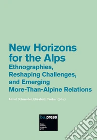 New horizons for the Alps. Ethnographies, reshaping challenges, and emerging more-than-alpine relations libro