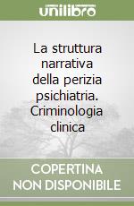 La struttura narrativa della perizia psichiatria. Criminologia clinica libro