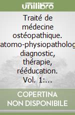 Traité de médecine ostéopathique. Anatomo-physiopathologie, diagnostic, thérapie, rééducation. Vol. 1: Incidences et traitements des dysfonctions ostéopathiques...