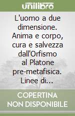 L'uomo a due dimensione. Anima e corpo, cura e salvezza dall'Orfismo al Platone pre-metafisica. Linee di antropologia filosofia libro