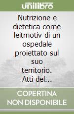 Nutrizione e dietetica come leitmotiv di un ospedale proiettato sul suo territorio. Atti del Convegno libro