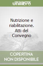 Nutrizione e riabilitazione. Atti del Convegno