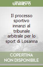 Il processo sportivo innanzi al tribunale arbitrale per lo sport di Losanna libro