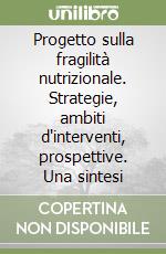 Progetto sulla fragilità nutrizionale. Strategie, ambiti d'interventi, prospettive. Una sintesi libro