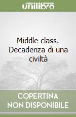 Middle class. Decadenza di una civiltà libro