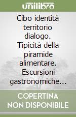 Cibo identità territorio dialogo. Tipicità della piramide alimentare. Escursioni gastronomiche e culturali nella cucina lariana e ticinese libro