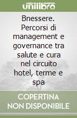 Bnessere. Percorsi di management e governance tra salute e cura nel circuito hotel, terme e spa libro