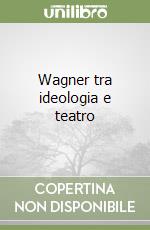 Wagner tra ideologia e teatro libro