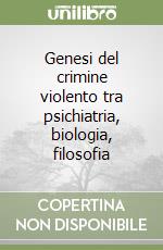 Genesi del crimine violento tra psichiatria, biologia, filosofia