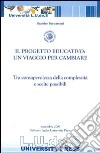 Il progetto educativo: un viaggio per cambiare tra consapevolezza della complessità e scelte possibili libro