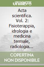 Acta scientifica. Vol. 2: Fisioterappia, idrologia e medicina termale, radiologia medica