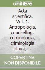 Acta scientifica. Vol. 1: Antropologia, counselling, criminologia, criminologia clinica, scienze dell'investigazione