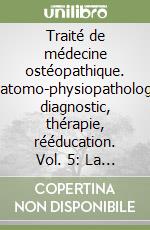 Traité de médecine ostéopathique. Anatomo-physiopathologie, diagnostic, thérapie, rééducation. Vol. 5: La lombalgie. Une comparaison d'approche ostéopathique