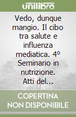 Vedo, dunque mangio. Il cibo tra salute e influenza mediatica. 4° Seminario in nutrizione. Atti del convegno (dicembre 2015) libro