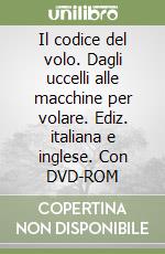 Il codice del volo. Dagli uccelli alle macchine per volare. Ediz. italiana e inglese. Con DVD-ROM libro