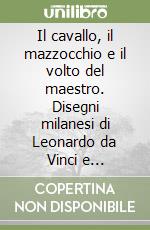 Il cavallo, il mazzocchio e il volto del maestro. Disegni milanesi di Leonardo da Vinci e Francesco Melzi. Catalogo della mostra (Milano, 15 novembre 2024-15 febbraio 2025). Ediz. italiana e inglese libro