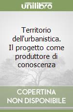 Territorio dell'urbanistica. Il progetto come produttore di conoscenza