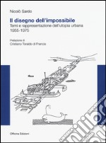 Il disegno dell'impossibile. Temi e rappresentazioni dell'utopia urbana. (1955-1975)