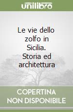 Le vie dello zolfo in Sicilia. Storia ed architettura libro