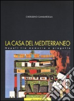 La casa del Mediterraneo. Napoli tra memoria e progetto. Ediz. illustrata libro