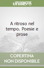 A ritroso nel tempo. Poesie e prose libro