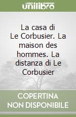 La casa di Le Corbusier. La maison des hommes. La distanza di Le Corbusier libro